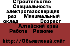 Строительство › Специальность ­ электрогазосварщик5 раз. › Минимальный оклад ­ 40 000 › Возраст ­ 45 - Алтайский край Работа » Резюме   